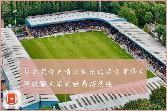 与东契奇互喷垃圾话的启示布泽利斯提醒大家别轻易招惹他