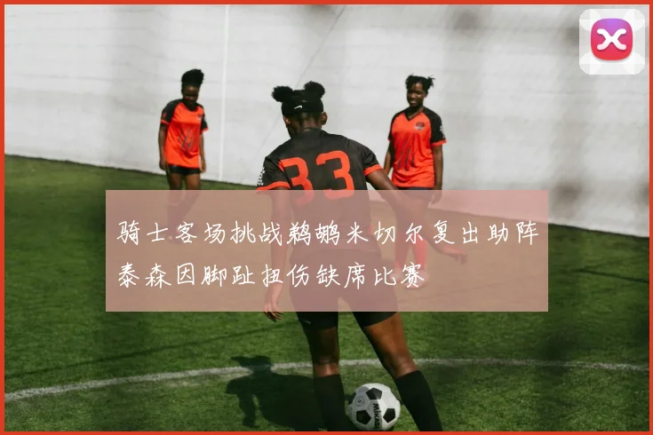 骑士客场挑战鹈鹕米切尔复出助阵泰森因脚趾扭伤缺席比赛