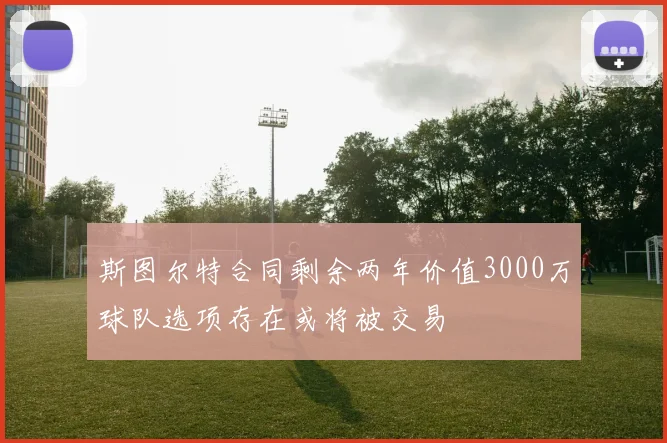 斯图尔特合同剩余两年价值3000万球队选项存在或将被交易