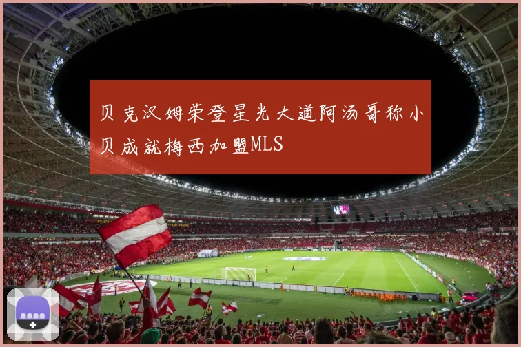 贝克汉姆荣登星光大道阿汤哥称小贝成就梅西加盟MLS