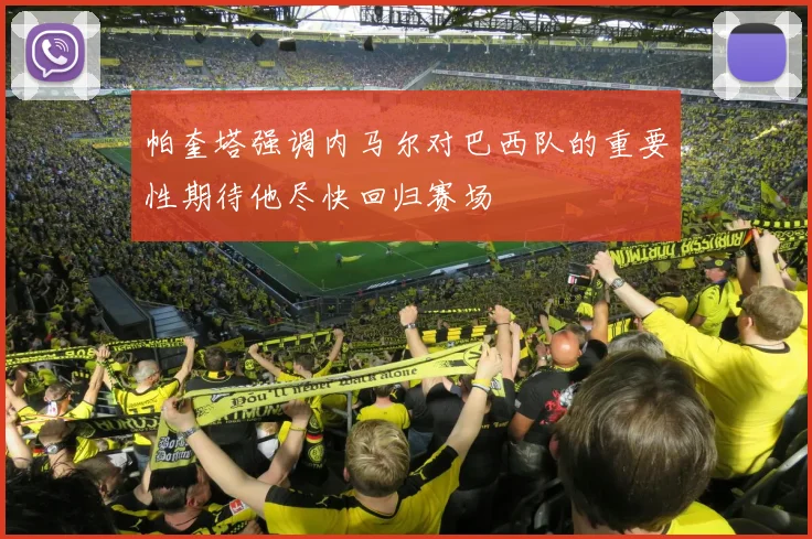 帕奎塔强调内马尔对巴西队的重要性期待他尽快回归赛场