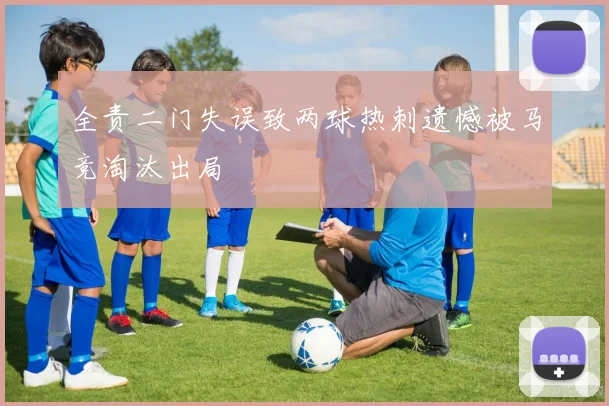 全责二门失误致两球热刺遗憾被马竞淘汰出局
