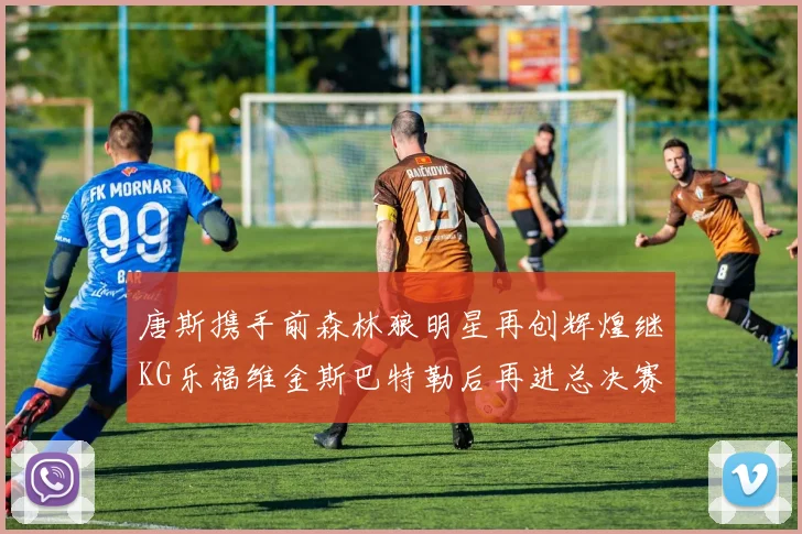 唐斯携手前森林狼明星再创辉煌继KG乐福维金斯巴特勒后再进总决赛