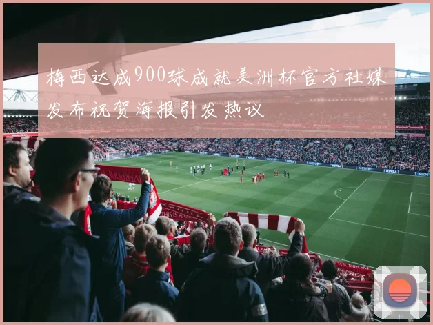 梅西达成900球成就美洲杯官方社媒发布祝贺海报引发热议